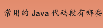 java代码段有哪些 常用的Java代码段有哪些