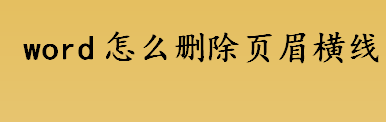 word怎么删除页眉横线 word文档页眉横线的删除方法