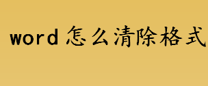 word怎么清除格式 word文件格式的清除方法介绍