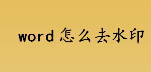 word怎么去水印 word删除水印方法介绍