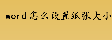 word怎么设置纸张大小 word文档纸张大小的设置方法介绍