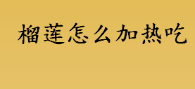 榴莲怎么加热吃 榴莲鲫鱼汤怎么做