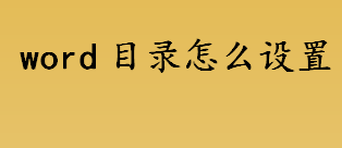 word目录怎么设置 word目录设置方法介绍