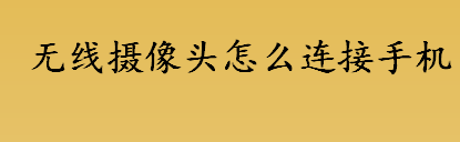 无线摄像头怎么连接手机 无线摄像头连接手机的方法流程