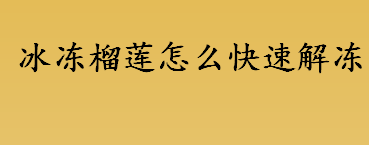 冰冻榴莲怎么快速解冻 冰冻榴莲快速解冻的方法有哪些 