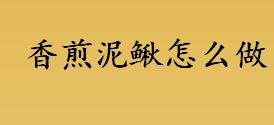 香煎泥鳅怎么做 美味的香煎泥鳅怎么做