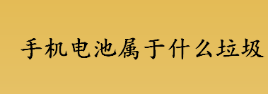 手机电池属于什么垃圾 手机电池和电脑电池属于有害垃圾吗