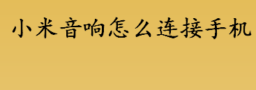 小米音响怎么连接手机？小米音响连接手机的设置方法一览