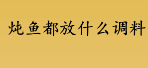 炖鱼都放什么调料 炖鱼的家常做法介绍