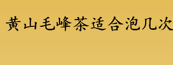 黄山毛峰茶适合泡几次 黄山毛峰茶属于红茶还是绿茶