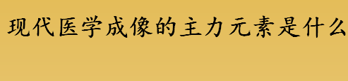 现代医学成像的主力元素是什么 锝元素在元素周期表中排第几