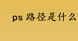 ps路径是什么 ps使用路径的几种方式介绍