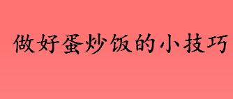 做好蛋炒饭的小技巧？怎么做蛋炒饭好吃？什么样的米饭做蛋炒饭好吃？