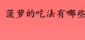 菠萝的吃法有哪些 菠萝果酱怎么做 菠萝炒饭好吃吗