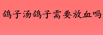 鸽子汤鸽子需要放血吗？鸽子血中有什么营养成分？