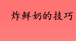 炸鲜奶怎么做 炸鲜奶的技巧介绍