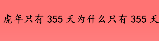 虎年只有355天吗 虎年为什么只有355天 