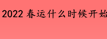 2022春运从什么时候结束？春运起止时间表一览