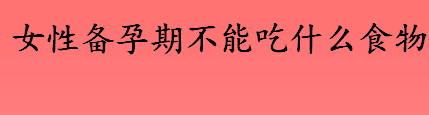 女性备孕期不能吃什么食物 女性备孕期间的注意事项盘点