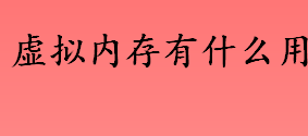 虚拟内存说什么？虚拟内存有什么用？