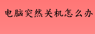 电脑突然关机怎么办 电脑自动关机的解决办法盘点