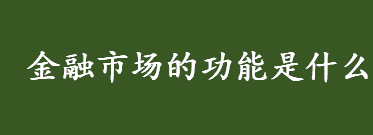 金融市场的功能是什么 金融市场的调节功能是什么意思