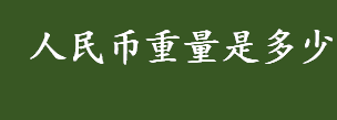 人民币重量是多少？面值100元人民币重量是多少？人民币历史简介