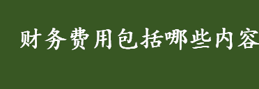 财务费用包括哪些内容 财务费用是什么