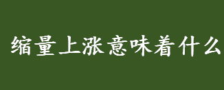 缩量上涨意味着什么 缩量上涨对大盘的影响有哪些