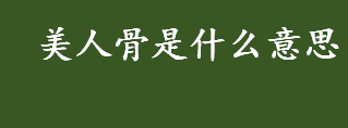 美人骨是什么意思 什么是美人骨