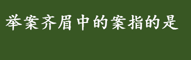 举案齐眉中的案指的是什么 举案齐眉成语背后的故事