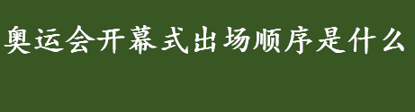 奥运会开幕式出场顺序是什么 奥运会开幕式出场顺序什么规则