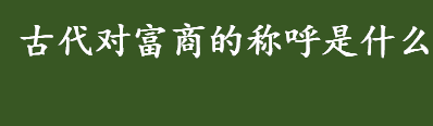 我国古代对富商的称呼是什么 陶朱公是什么意思