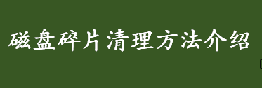 如何清理磁盘碎片 磁盘碎片清理方法介绍 电脑清理磁盘碎片的方法