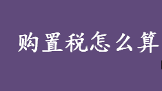 购置税怎么算？购置税是什么？购置税的计算方法介绍