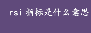 rsi指标是什么意思 RSI中比较重要的两个概念是什么