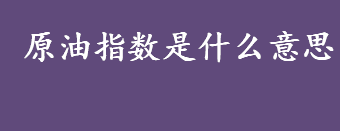 原油指数是什么意思？原油是什么？石油的API度是什么