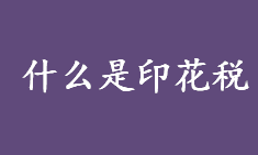 什么是印花税？印花税的征收对象是？印花税的性质和特点介绍 