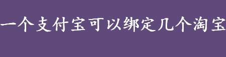 一个支付宝可以绑定几个淘宝 支付宝实名认证流程