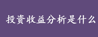 投资收益分析是什么意思 投资效益分析方式介绍