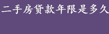 二手房贷款年限是多久 二手房贷款年限有哪些影响因素