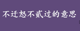 不迁怒不贰过的意思是什么 不迁怒不贰过出自哪本书籍