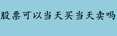 股票可以当天买当天卖吗 “T+1”是指什么意思