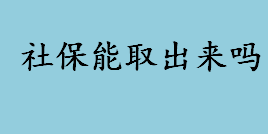 社保能取出来吗？参保人出国定居社保能取出来吗？社保能否进行贷款？