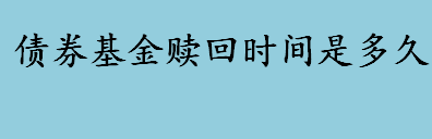 债券基金赎回时间是多久 债券型基金赎回到账时间是多久