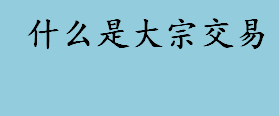 什么是大宗交易？大宗交易有价格限制吗？大宗交易的注意事项盘点