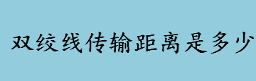 双绞线传输距离是多少 常见的双绞线型号有哪些