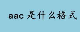 aac是什么格式？AAC格式的音质如何？aac是什么音频格式