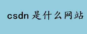 csdn是什么网站 csdn公司大事记盘点