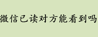 微信已读对方能看到吗？微信已读